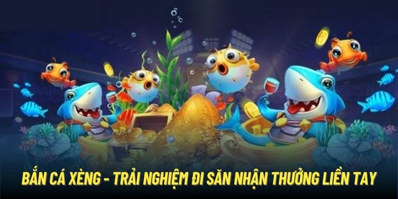 Bắn Cá Xèng - Trải Nghiệm Đi Săn Nhận Thưởng Liền Tay