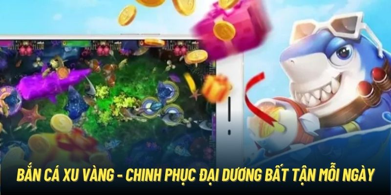 Bắn Cá Xu Vàng - Chinh Phục Đại Dương Bất Tận Mỗi Ngày