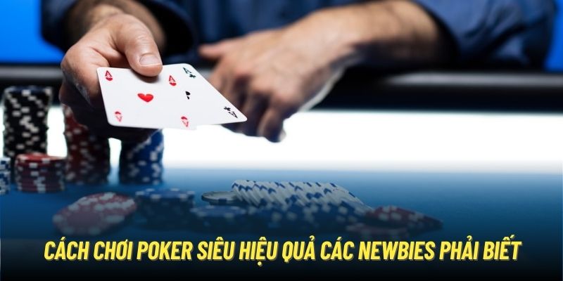 Cách Chơi Poker Siêu Hiệu Quả Các Newbies Phải Biết