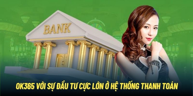 OK365 với sự đầu tư cực lớn ở hệ thống thanh toán